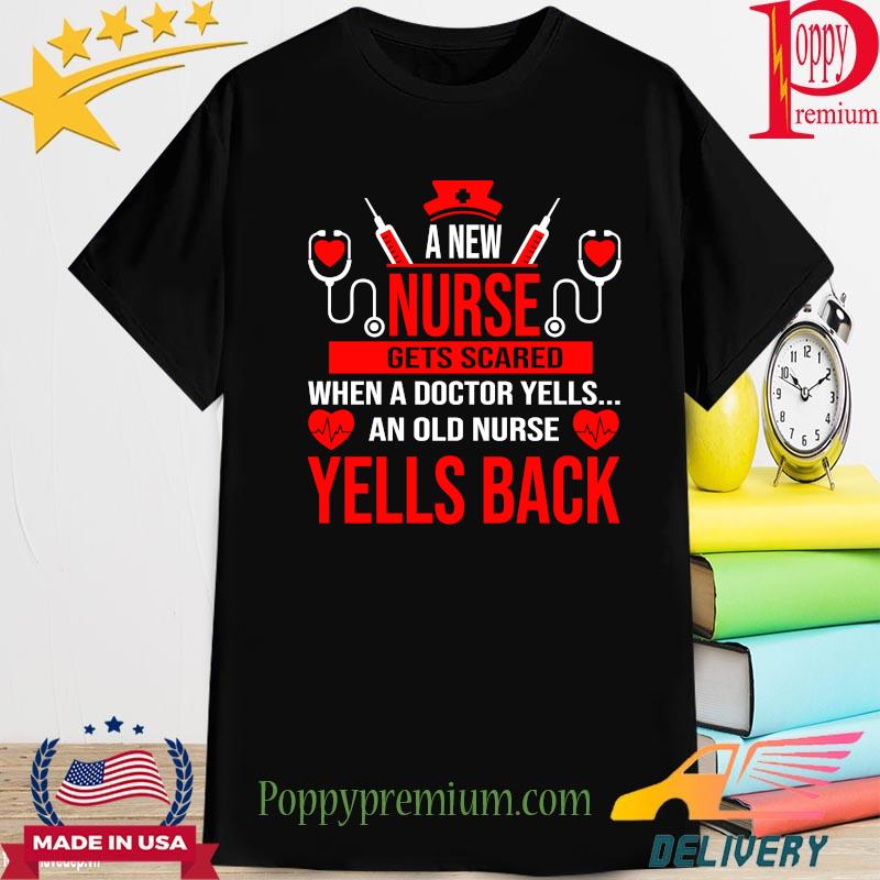 A new Nurse gets scared when a doctor yells an old nurse yells back shirt