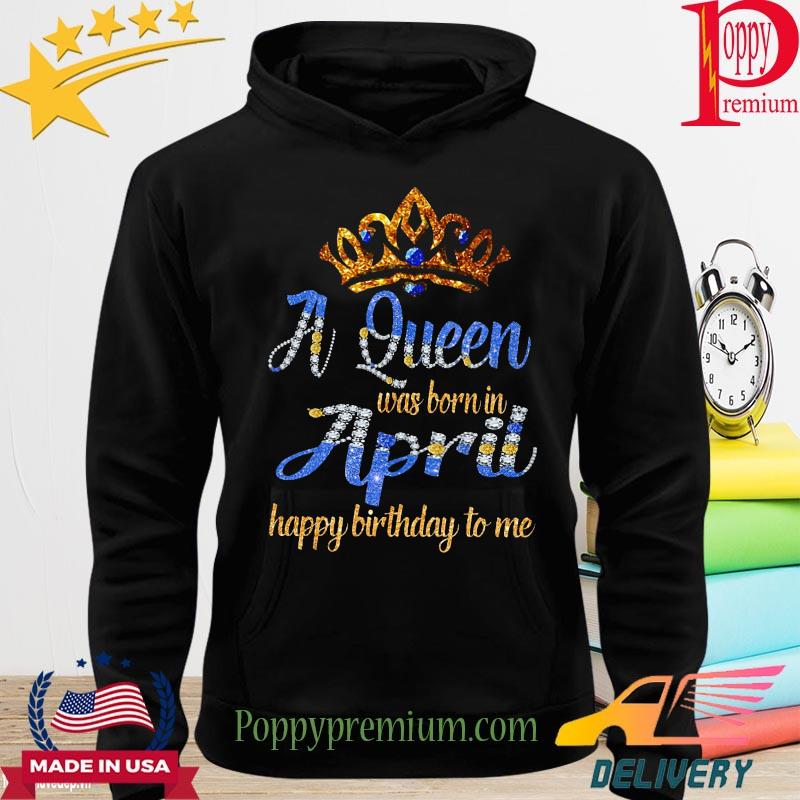 A queen was born in April happy birthday to me Crown s hoodie