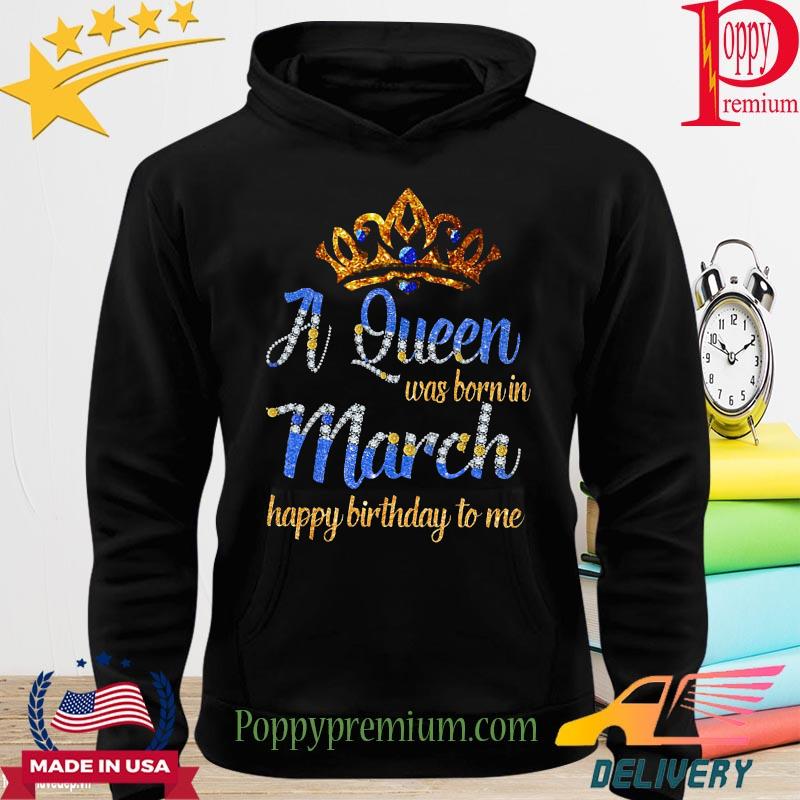 A queen was born in March Happy birthday to me Crown s hoodie