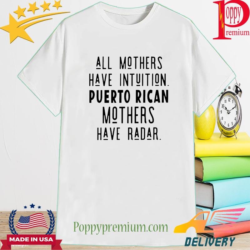 All mothers have intuition Puerto Rican mothers have radar shirt