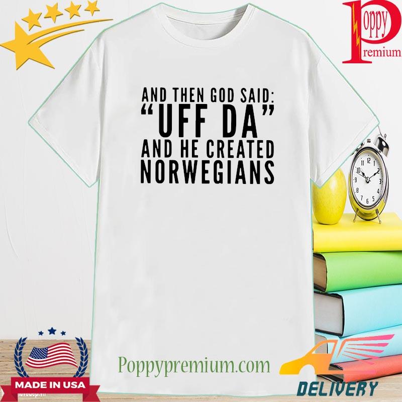 And then God said Uff Da and he created Norwegians shirt