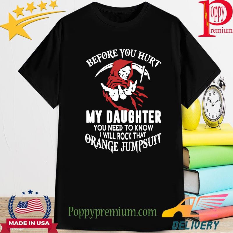 Before you hurt my daughter you need to know I will rock that orange jumpsuit shirt