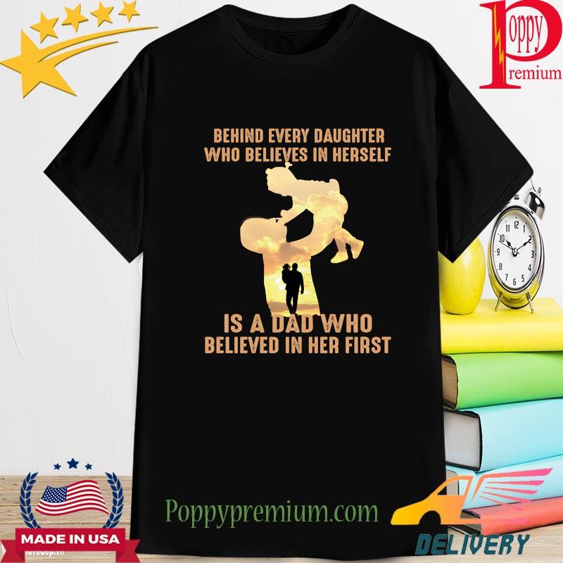 Behind every daughter who believes in herself is a dad shirt