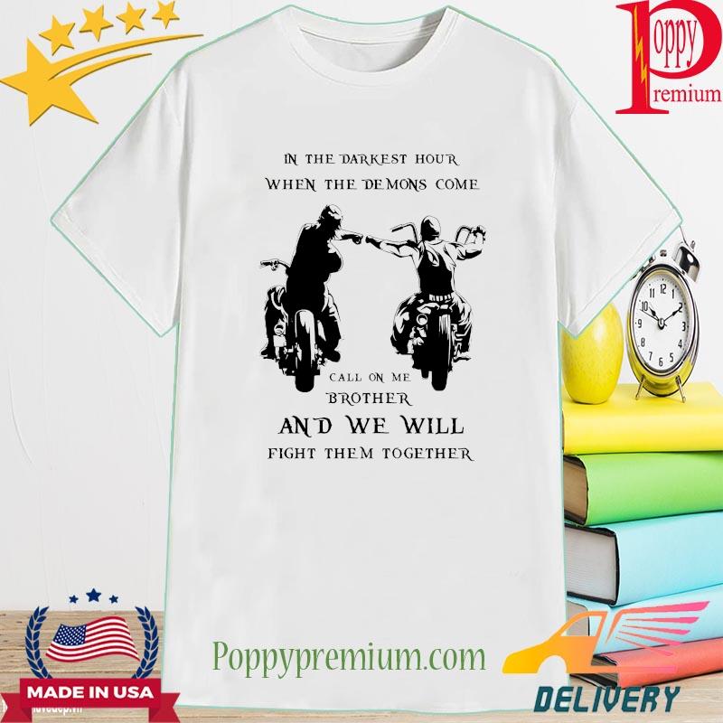 Bikers In the darkest hour when the Demons come call on me brother shirt
