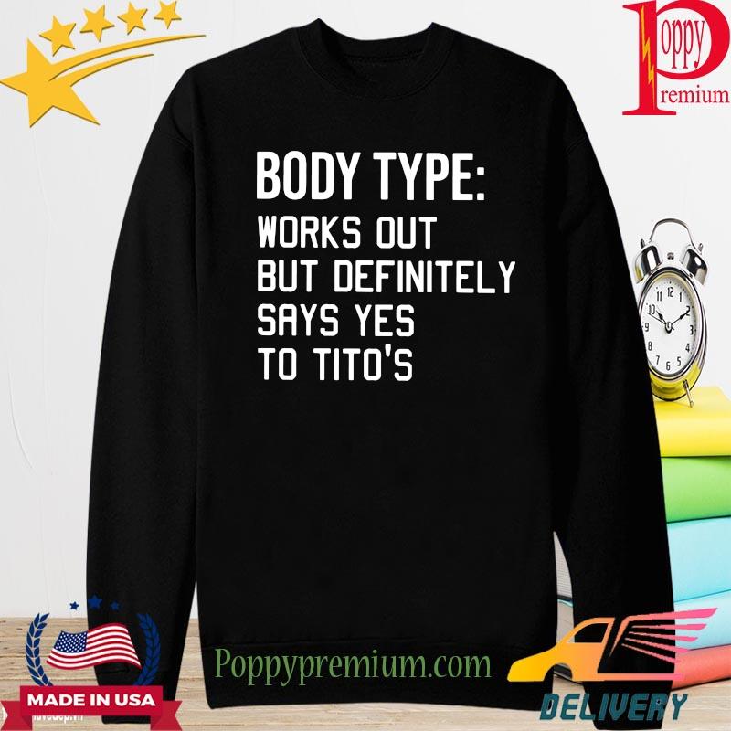 Body type workout but definitely says yes to Tito's s long sleeve