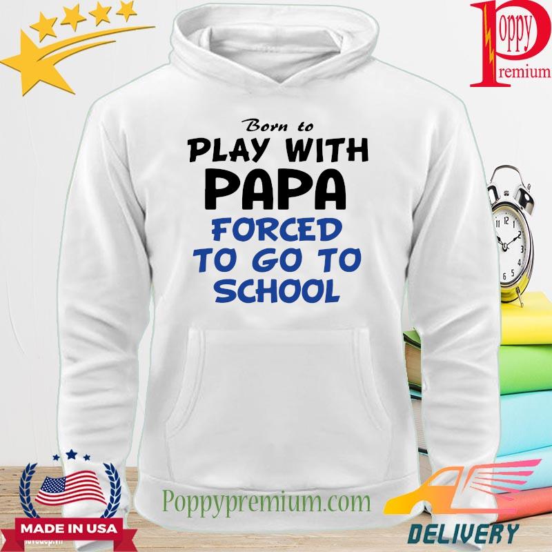 Born to play with papa forced to go to school s hoodie