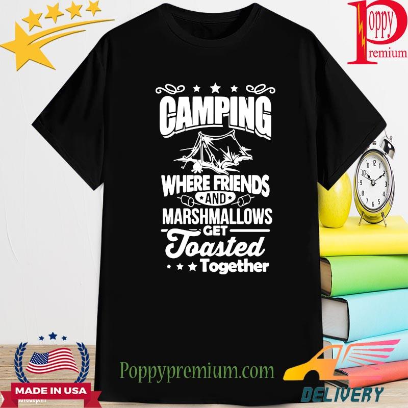 Camping where friends and marshallows get toasted together shirt