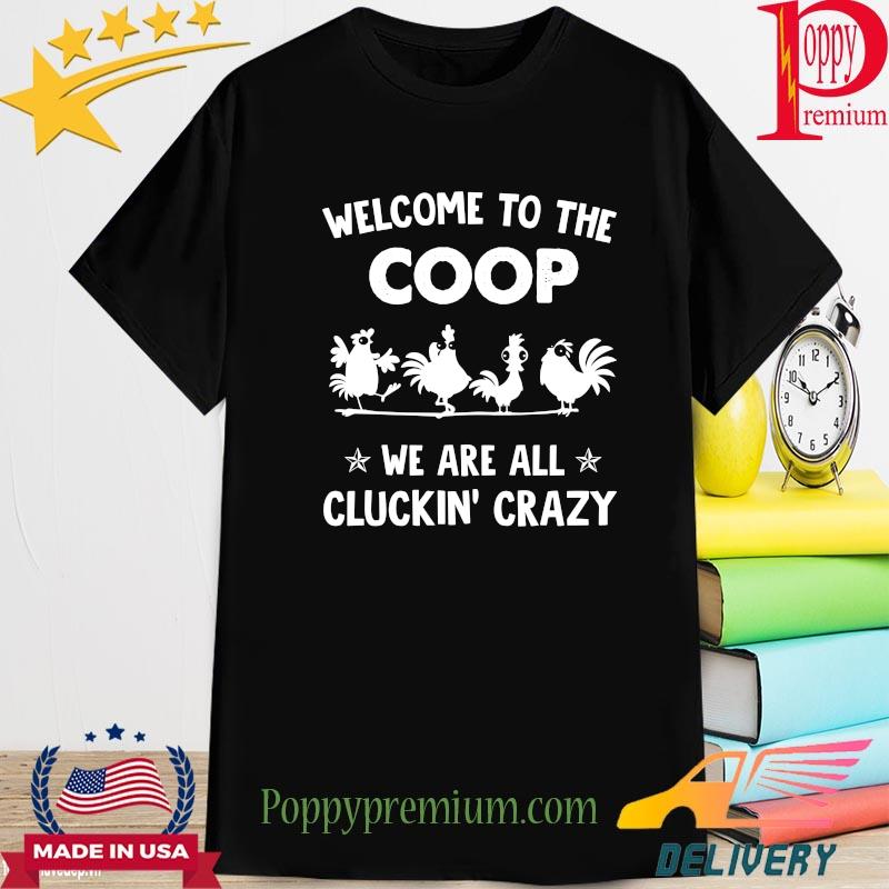 Chickens Welcome to the Coop we are all Cluckin' crazy shirt