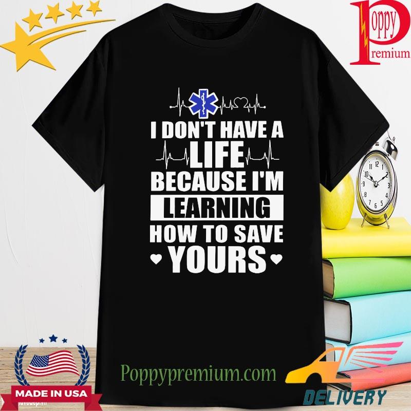 Doctor I don't have a life because I'm learning how to save yours shirt