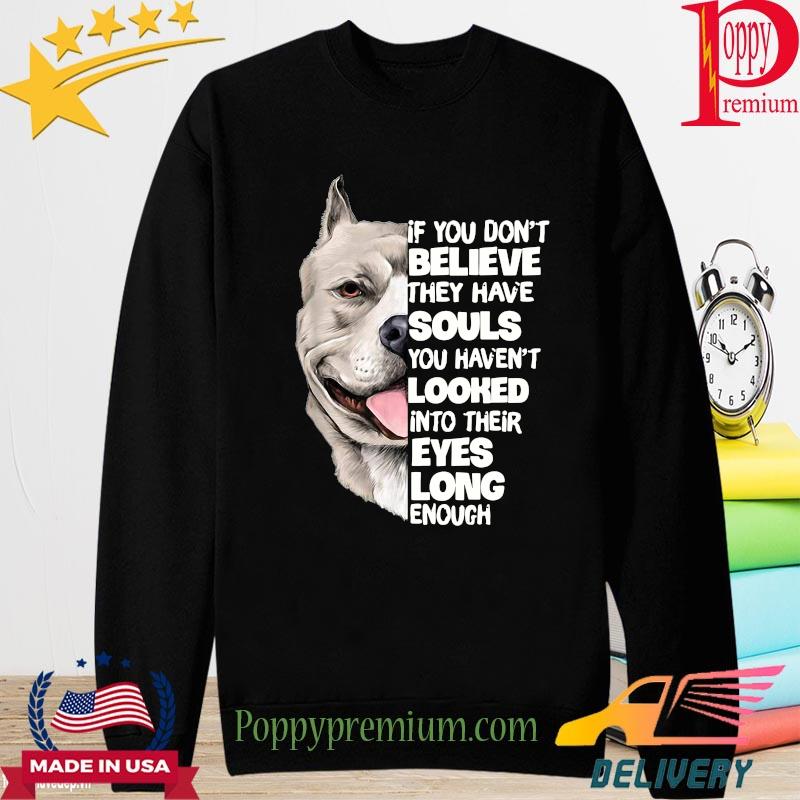 Dog of you don't believe they have souls you haven't looked into their eyes long enough s long sleeve