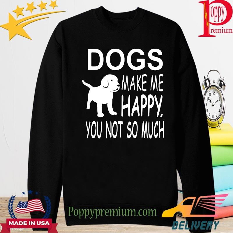 Dogs make me Happy you not so much s long sleeve