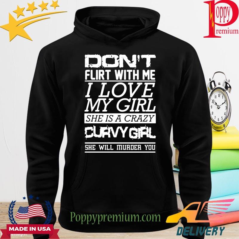 Don't flirt with me I love my girl she is a crazy curvy girl she will murder you s hoodie