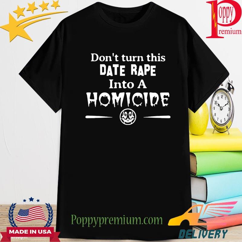 Don't turn this date rape into a Homicide shirt