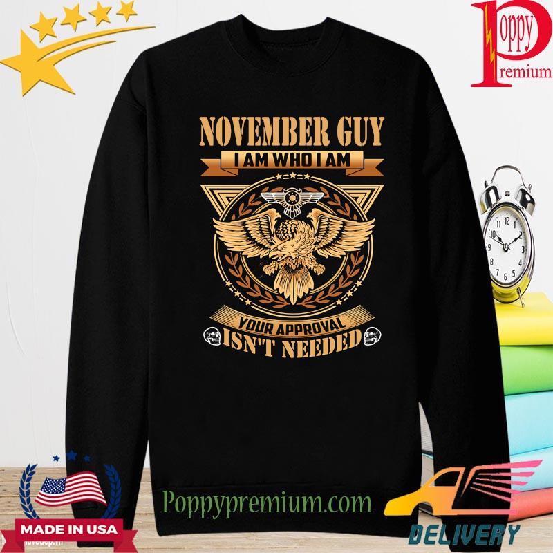 Eagle November guy I am who I am your Approval isn't needed s long sleeve