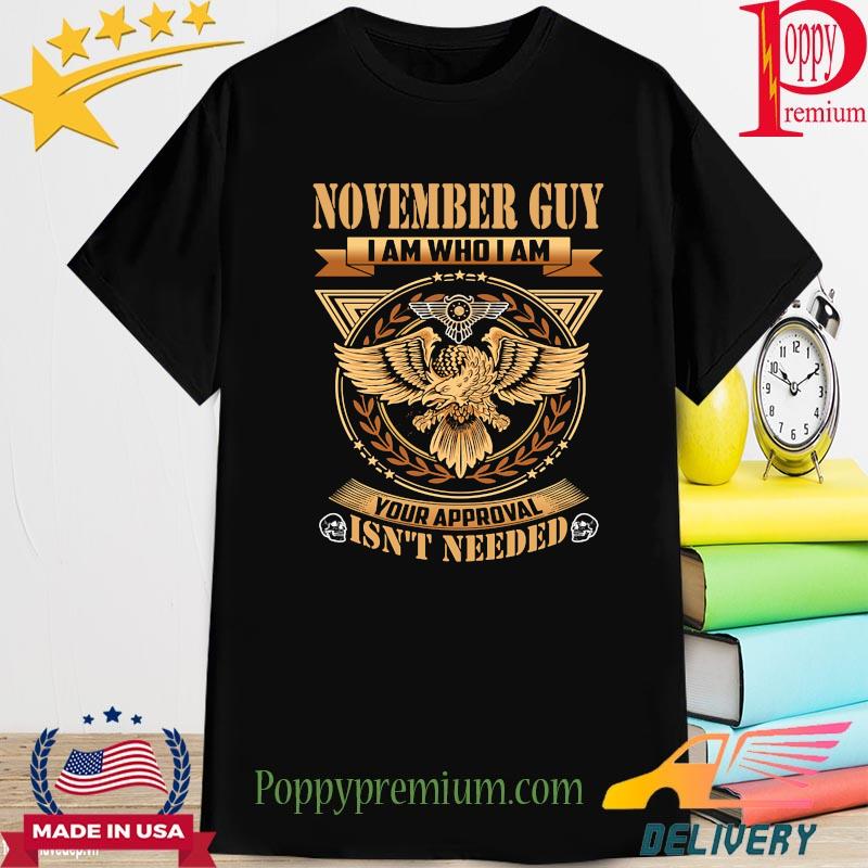 Eagle November guy I am who I am your Approval isn't needed shirt