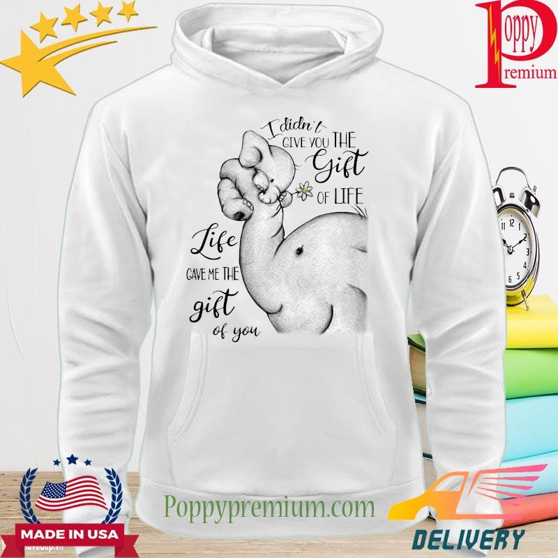 Elephant I didn't give you the gift of life gave the gift of you s hoodie
