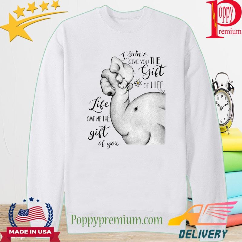 Elephant I didn't give you the gift of life gave the gift of you s long sleeve