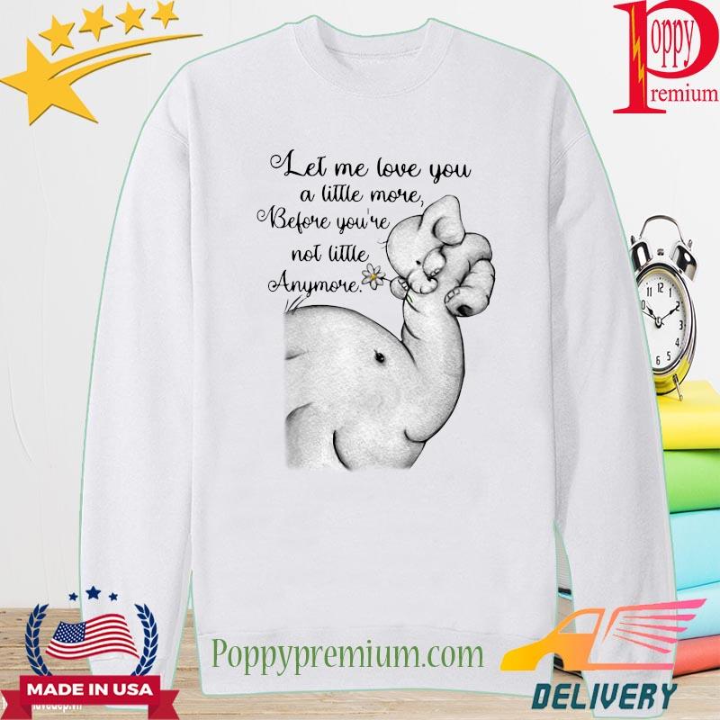 Elephant Let me love you a little more before you're not little anymore shirt' long sleeve