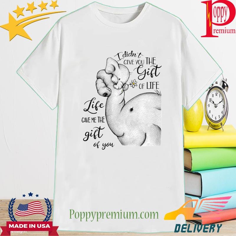 Elephant mom I didn't gave you life gave me the gift of you shirt
