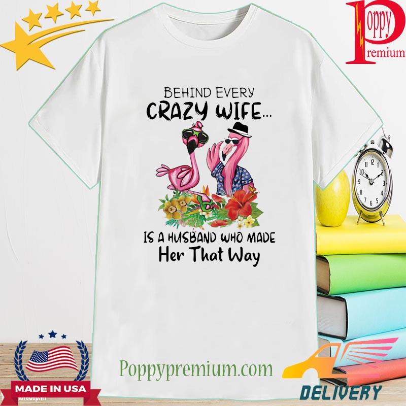 Flamingos behind every crazy wife is a husband who made her that way shirt