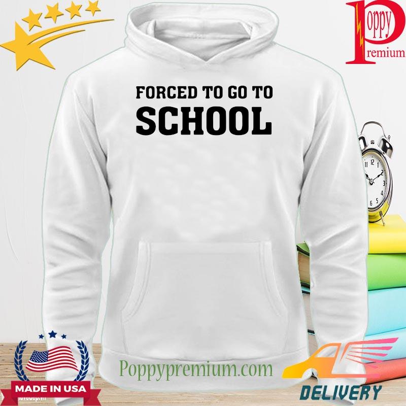Forced to go to school s hoodie