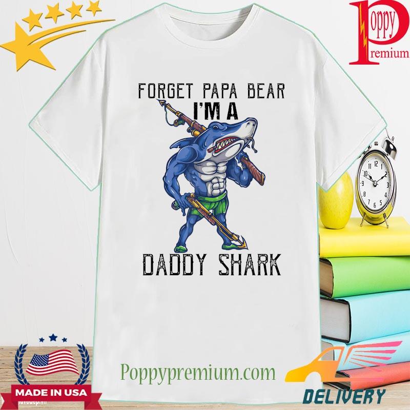 Forget Papa Bear I'm a Daddy Shark shirt