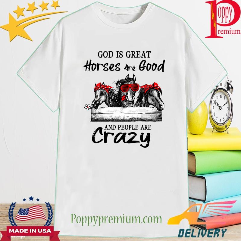 God is great Horses are good and people are crazy shirt