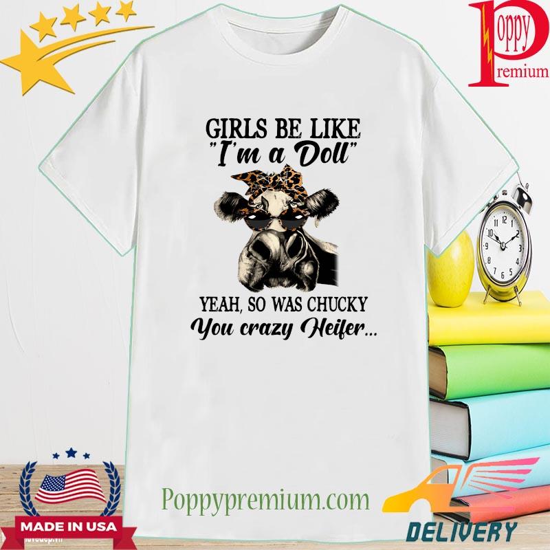 Grils be like I'm was a Doll yeah so was chucky you crazy Heifer shirt