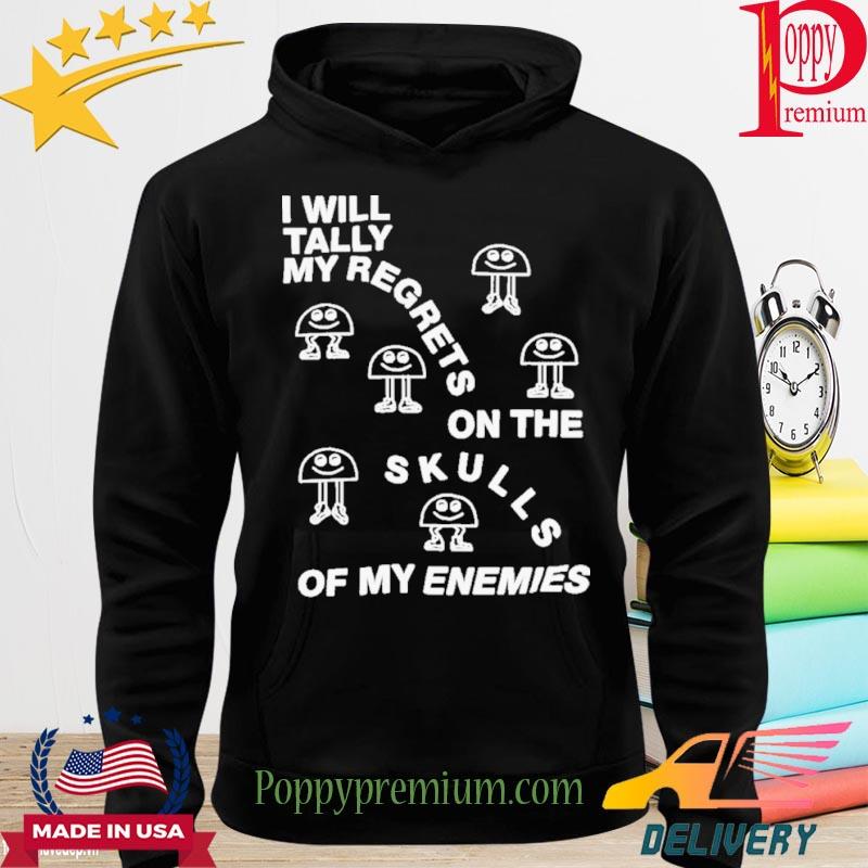 I Will Tally My Regrets On The Skulls Of My Enemies New 2022 Shirt hoodie