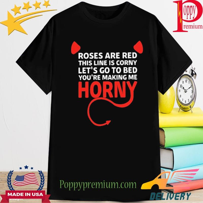 Roses Are Red This Line Is Corny Let’s Go To Bed You’re Making Me Horny New 2022 Shirt