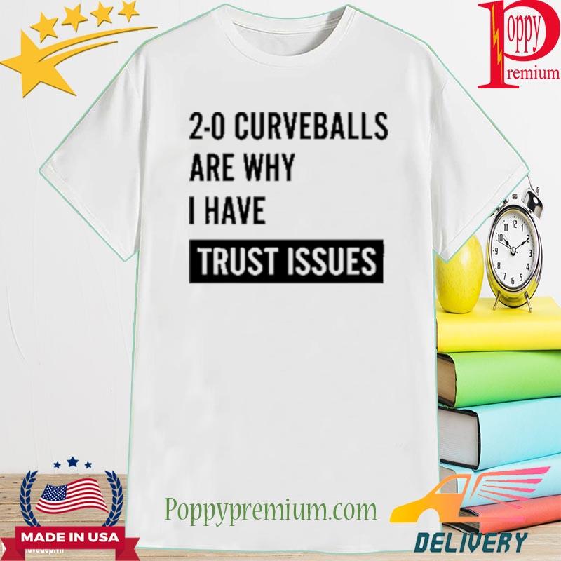 2-0 curveballs are why I have trust issues shirt