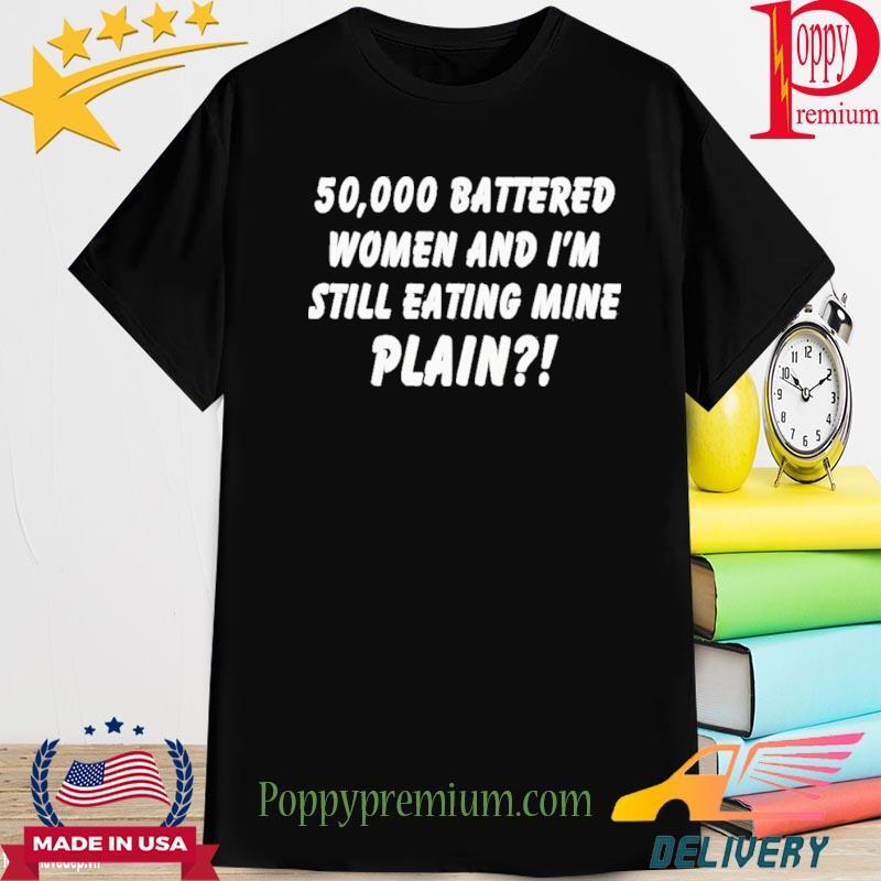 50000 Battered Women And I'm Still Eating Mine Plain Shirt