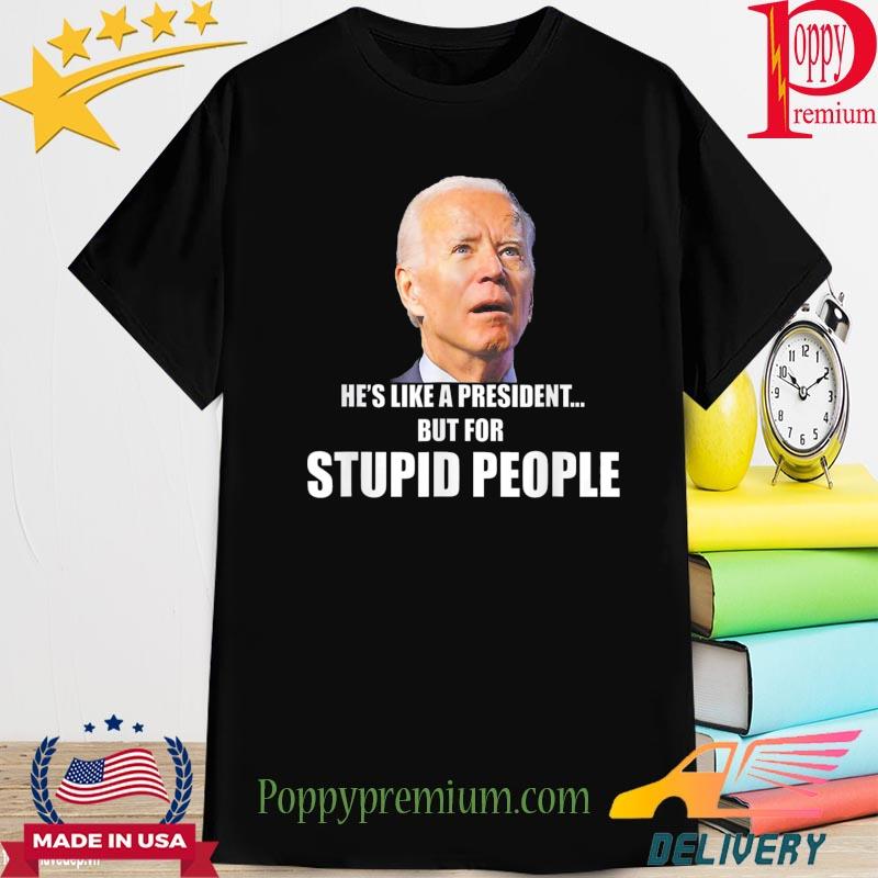 Anti biden he's like a president but for stupid people shirt