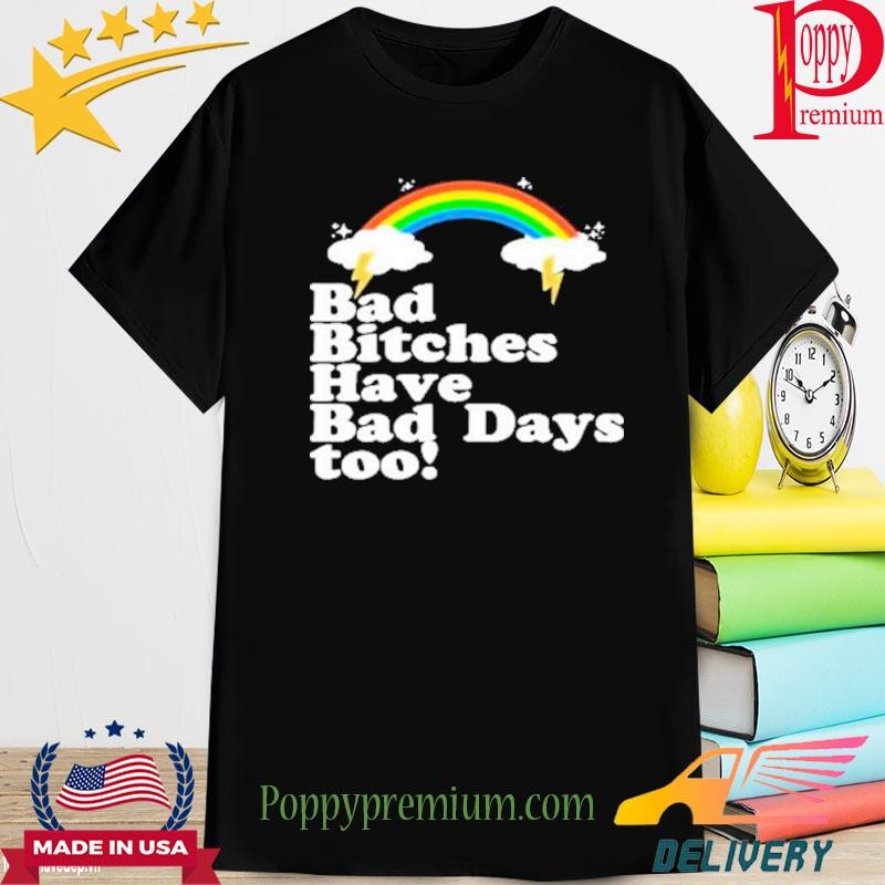 Bad Bitches Have Bad Days Too Shirt