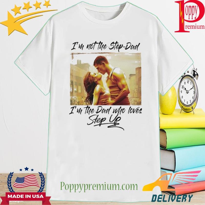 I'm not the step-dad I'm the dad who loves step up shirt