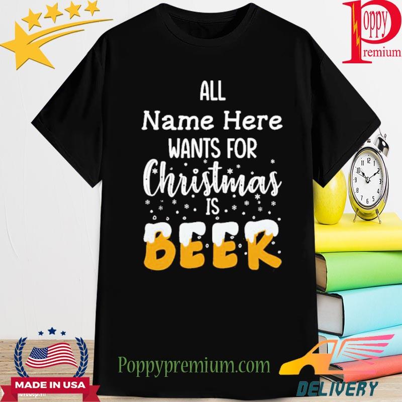Important All Name Here Wants For Christmas Is Beer Shirt