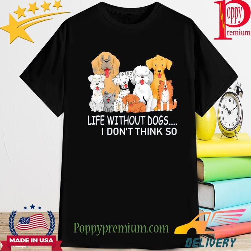 Life Without Dogs I Don’t Think So Shirt