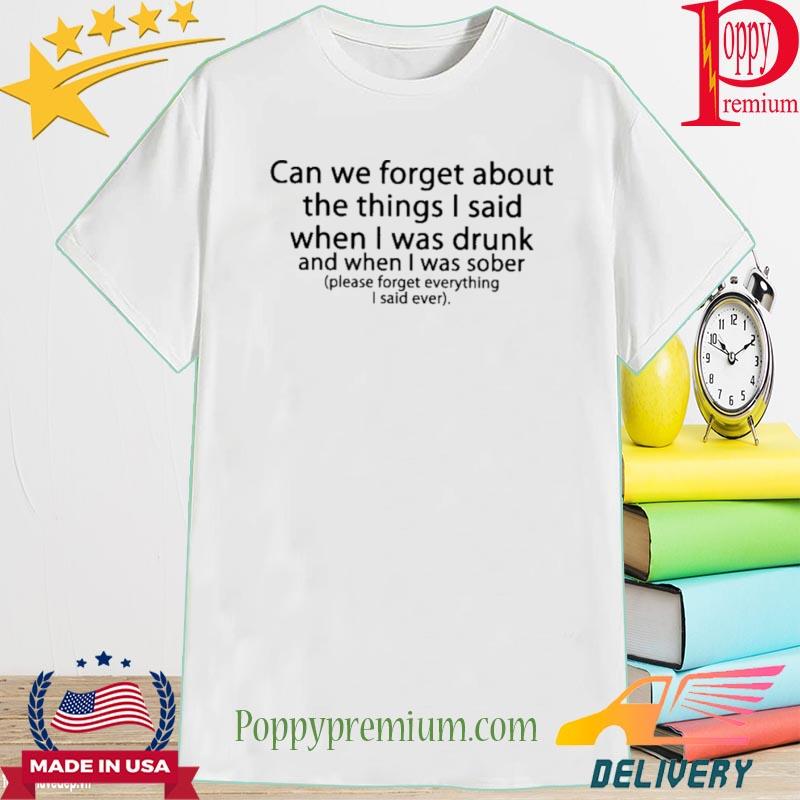 Official Can We Forget About The Things I Said When I Was Drunk Shirt
