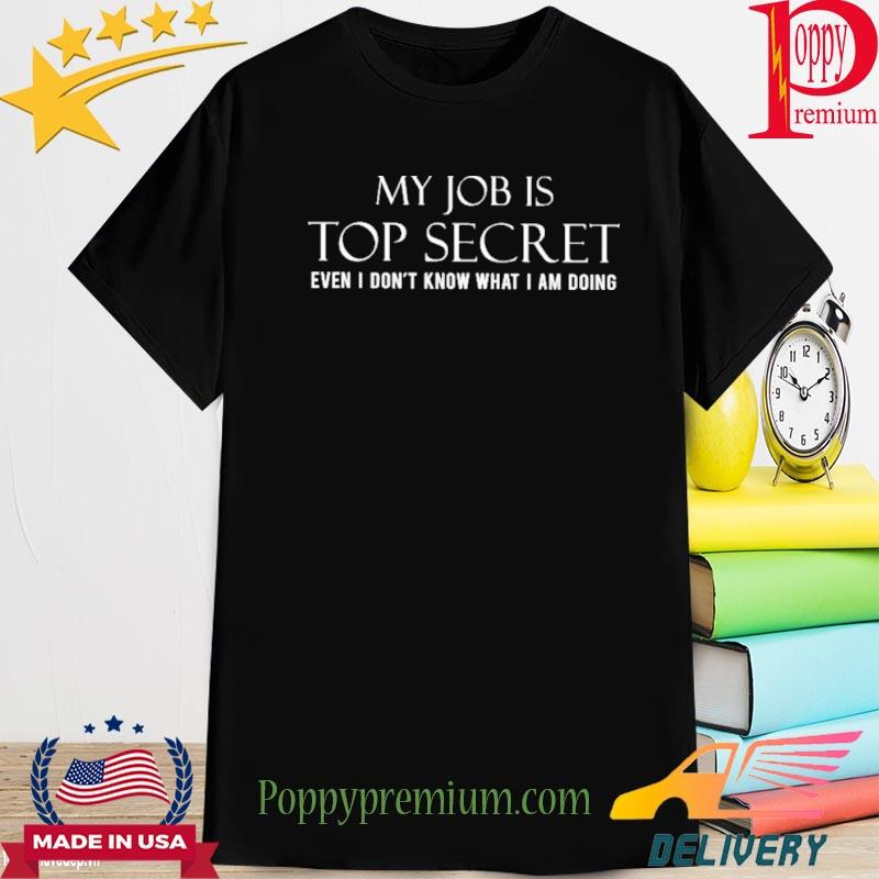Official Cop Ish My Job Is Top Secret Even I Don't Know What I Am Doing Shirt