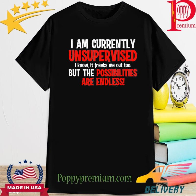 Official I Am Unsupervised It Freaks Me Out Possibilities Endless Shirt