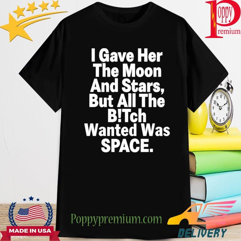 Official I Gave Her The Moon And Stars But All The Bitch Shirt