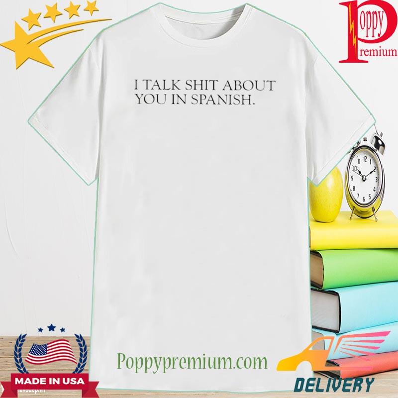 Official I Talk Shit About You In Spanish Shirt