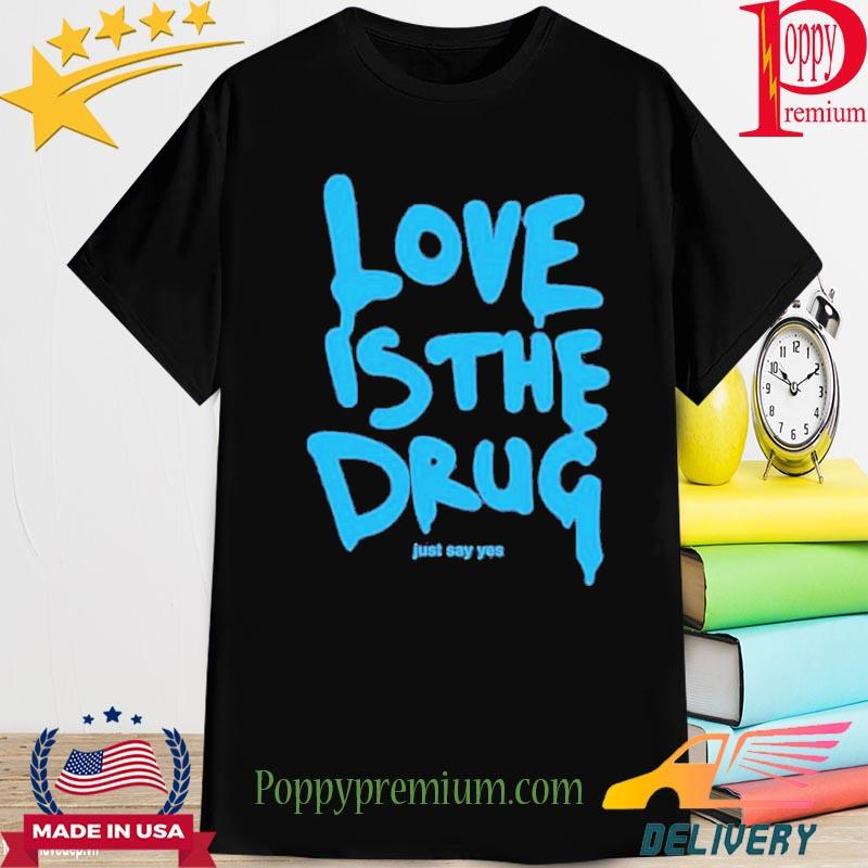 Official Love Is The Drug Just Say Yes Shirt