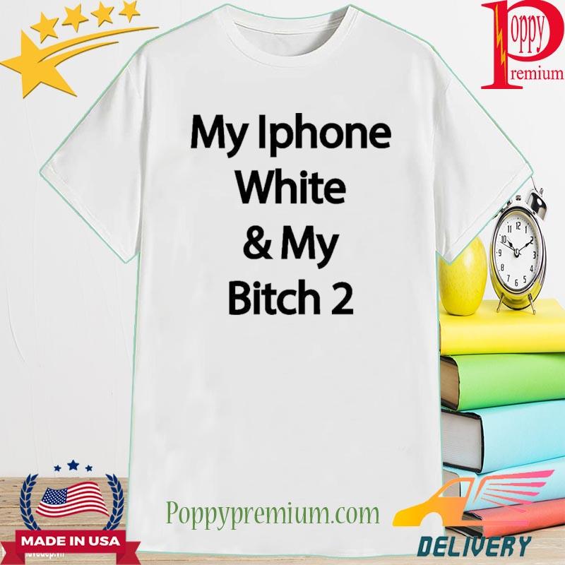 Official My Iphone White & My Bitch 2 Shirt