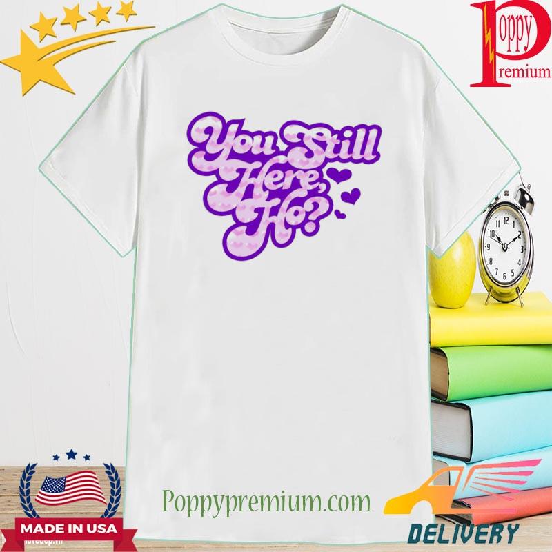 Official You Still Here Ho Shirt