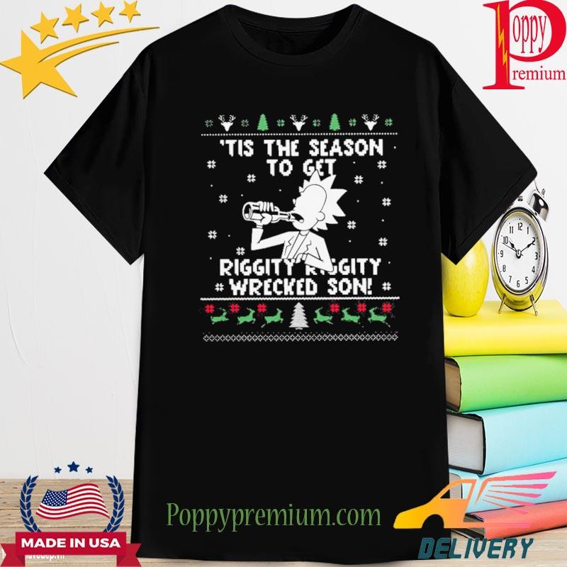 Perfect Rick Sanchez Tis The Season To Get Riggity Riggity Wrecked Son Ugly Christmas Shirt