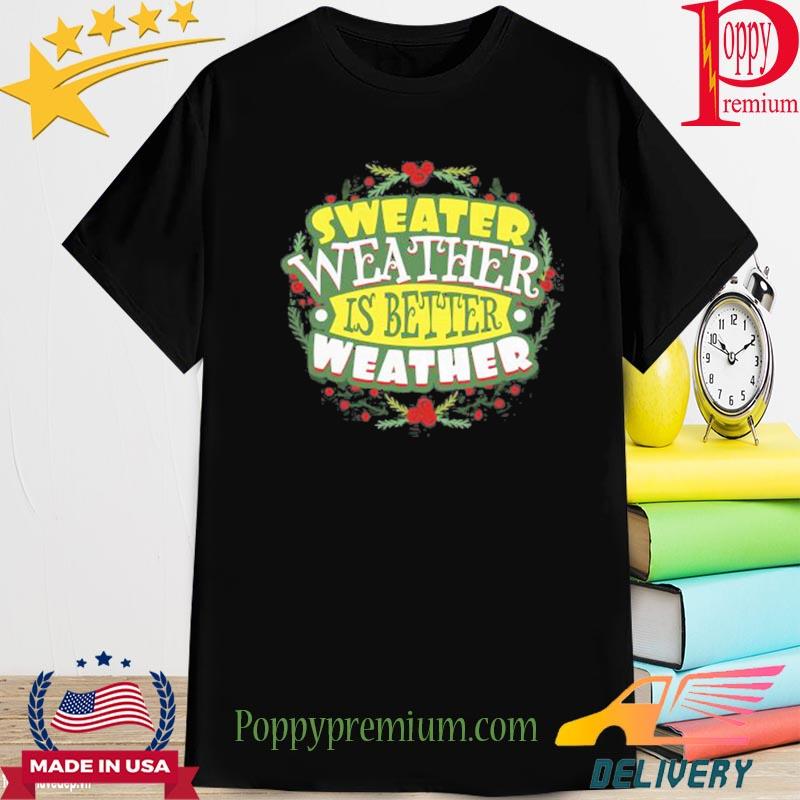 Sweater Weather Is Better Weather Christmas Shirt