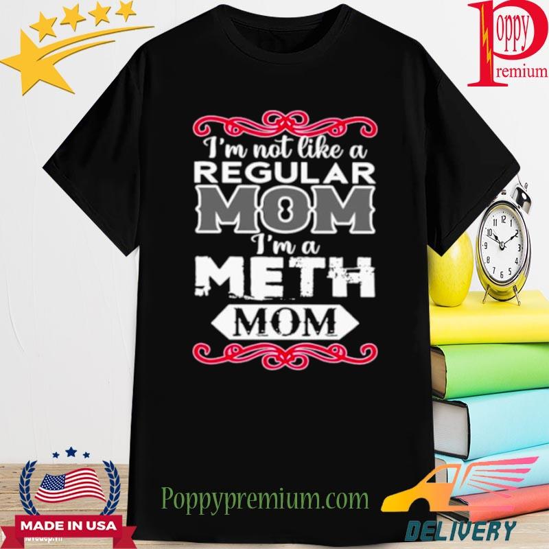2022 i’m Not Like A Regular Mom I’m A Meth Mom Shirt