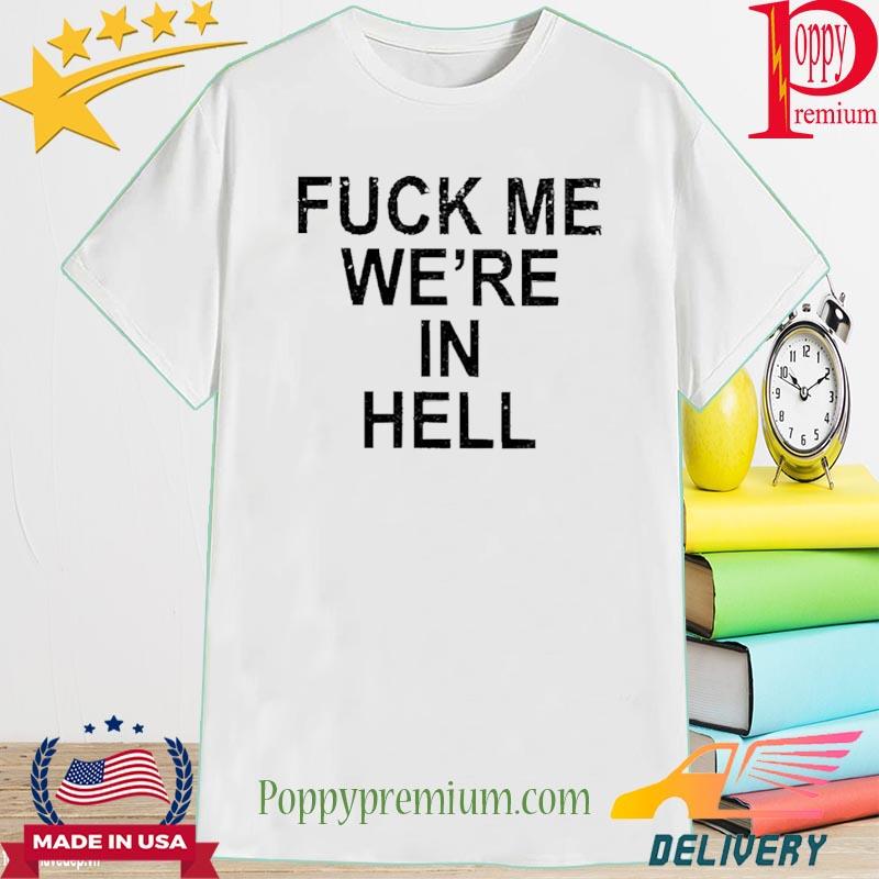 Fuck Me We’re In Hell 2022 Shirt