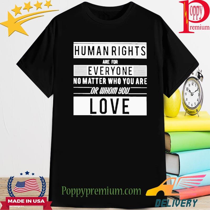Human Rights Are For Everyone No Matter Who You Are Or Whom You Love Shirt